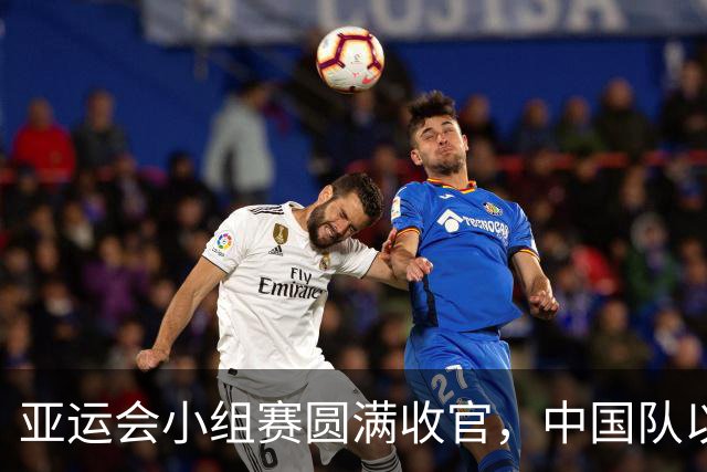 亚运会小组赛圆满收官，中国队以小组第一身份晋级八强